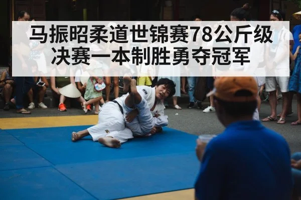 马振昭柔道世锦赛78公斤级决赛一本制胜勇夺冠军