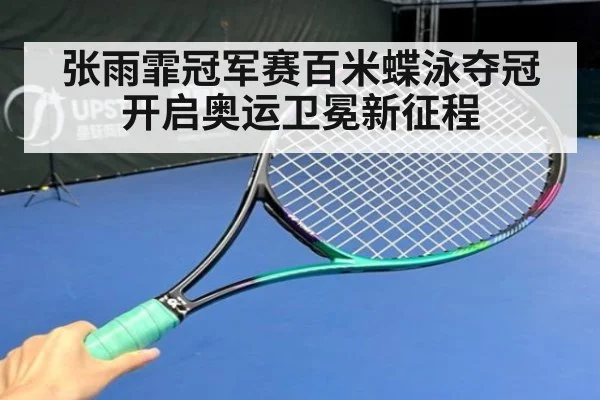 张雨霏冠军赛百米蝶泳夺冠开启奥运卫冕新征程