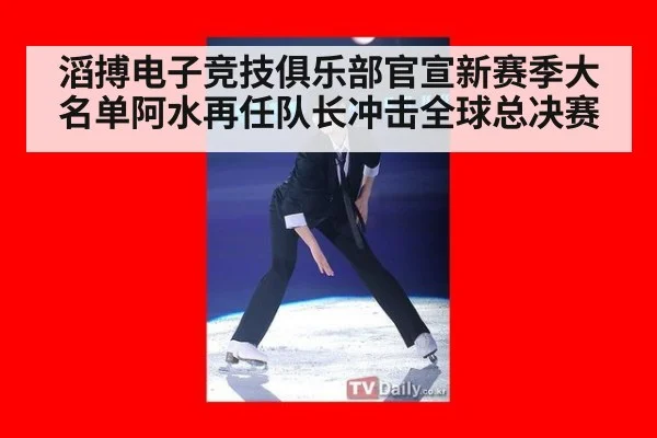 滔搏电子竞技俱乐部官宣新赛季大名单阿水再任队长冲击全球总决赛